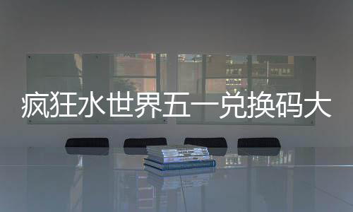 一兑大全换码界五疯狂水世